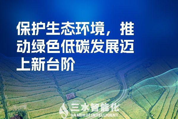 保護(hù)生態(tài)環(huán)境，推動綠色低碳發(fā)展邁上新臺階